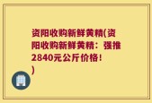 资阳收购新鲜黄精(资阳收购新鲜黄精：强推2840元公斤价格！)