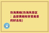 热海黄精(热海风景区：品尝黄精和享受美景的好去处)