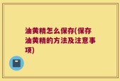 油黄精怎么保存(保存油黄精的方法及注意事项)