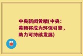 中央新闻黄精(中央：黄精将成为环保引擎，助力可持续发展)