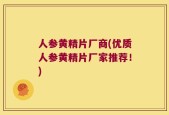 人参黄精片厂商(优质人参黄精片厂家推荐！)