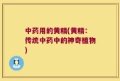 中药用的黄精(黄精：传统中药中的神奇植物)