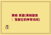 黄精 真菌(黄精菌类：发掘它的神奇功效)