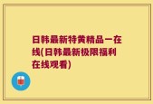 日韩最新特黄精品一在线(日韩最新极限福利在线观看)