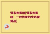 道家姜黄精(道家姜黄精：一款传统的中药保健品)