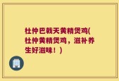 杜仲巴戟天黄精煲鸡(杜仲黄精煲鸡，滋补养生好滋味！)