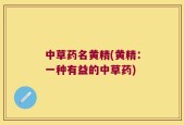 中草药名黄精(黄精：一种有益的中草药)