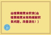 山楂黄精煮水积食(山楂黄精煮水有助缓解积食问题，改善消化！)
