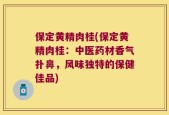 保定黄精肉桂(保定黄精肉桂：中医药材香气扑鼻，风味独特的保健佳品)