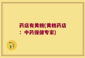 药店有黄精(黄精药店：中药保健专家)