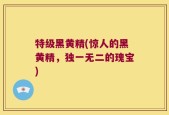 特级黑黄精(惊人的黑黄精，独一无二的瑰宝)