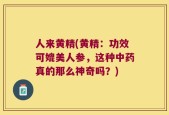 人来黄精(黄精：功效可媲美人参，这种中药真的那么神奇吗？)
