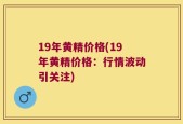19年黄精价格(19年黄精价格：行情波动引关注)