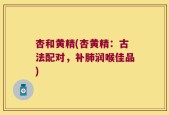 杏和黄精(杏黄精：古法配对，补肺润喉佳品)