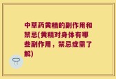中草药黄精的副作用和禁忌(黄精对身体有哪些副作用，禁忌症需了解)