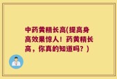 中药黄精长高(提高身高效果惊人！药黄精长高，你真的知道吗？)
