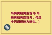 乌梅黄精黄连首乌(乌梅黄精黄连首乌，传统中药调理佳方新生。)