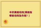 中药黄精功效(黄精有哪些功效及作用？)
