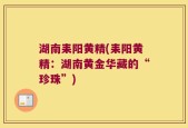 湖南耒阳黄精(耒阳黄精：湖南黄金华藏的“珍珠”)