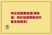 枸杞桂圆黄精酒(四味酒：枸杞桂圆黄精汤饮整合新需求)