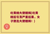 吃黄精大便糖稀(吃黄精后引发严重后果，女子便出大便糖稀！)