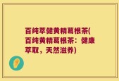 百纯萃健黄精葛根茶(百纯黄精葛根茶：健康萃取，天然滋养)
