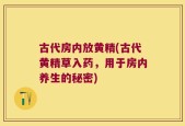 古代房内放黄精(古代黄精草入药，用于房内养生的秘密)