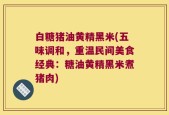 白糖猪油黄精黑米(五味调和，重温民间美食经典：糖油黄精黑米煮猪肉)