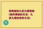 制黄精和九蒸九晒黄精(制作黄精的方法：九蒸九晒和传统方法)