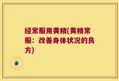 经常服用黄精(黄精常服：改善身体状况的良方)