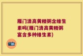 雁门清高黄精粥含维生素吗(雁门清高黄精粥富含多种维生素)