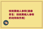 核桃黄精人参粉(健康养生：核桃黄精人参粉的功效和作用)