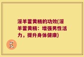 淫羊藿黄精的功效(淫羊藿黄精：增强男性活力，提升身体健康)