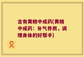 含有黄精中成药(黄精中成药：补气养阴，调理身体的好帮手)
