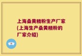 上海桑黄精粉生产厂家(上海生产桑黄精粉的厂家介绍)