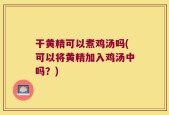 干黄精可以煮鸡汤吗(可以将黄精加入鸡汤中吗？)