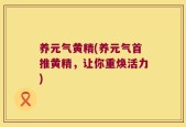 养元气黄精(养元气首推黄精，让你重焕活力)