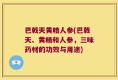 巴戟天黄精人参(巴戟天、黄精和人参，三味药材的功效与用途)