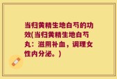 当归黄精生地白芍的功效(当归黄精生地白芍丸：滋阴补血，调理女性内分泌。)