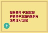 新鲜黄精 干泡酒(新鲜黄精干泡酒的酿制方法及惊人功效)