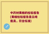 中药材黄精的检验报告(黄精检验报告显示纯度高，符合标准)