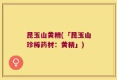 昆玉山黄精(「昆玉山珍稀药材：黄精」)