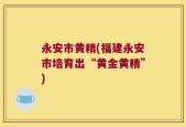 永安市黄精(福建永安市培育出“黄金黄精”)