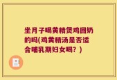 坐月子喝黄精煲鸡回奶的吗(鸡黄精汤是否适合哺乳期妇女喝？)