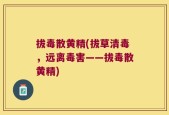 拔毒散黄精(拔草清毒，远离毒害——拔毒散黄精)