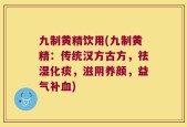 九制黄精饮用(九制黄精：传统汉方古方，祛湿化痰，滋阴养颜，益气补血)