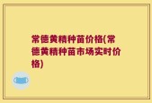 常德黄精种苗价格(常德黄精种苗市场实时价格)