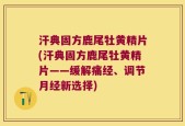汗典固方鹿尾牡黄精片(汗典固方鹿尾牡黄精片——缓解痛经、调节月经新选择)