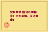 宫氏黄精膏(宫氏黄精膏：滋补身体，促进健康)