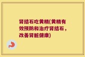 肾结石吃黄精(黄精有效预防和治疗肾结石，改善肾脏健康)